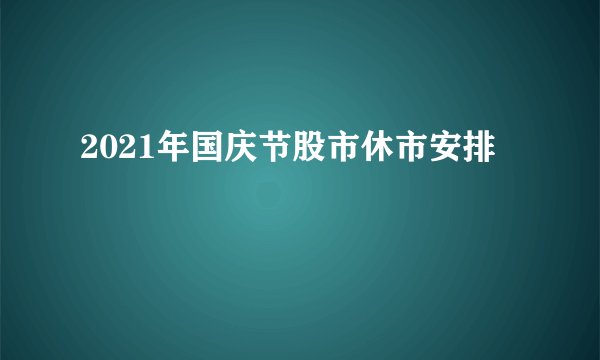 2021年国庆节股市休市安排