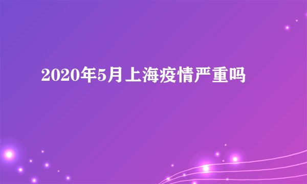 2020年5月上海疫情严重吗
