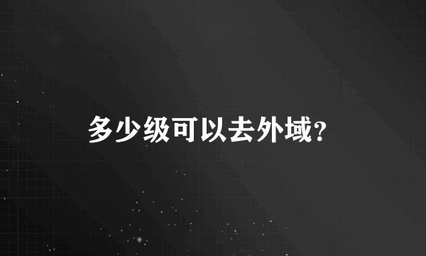 多少级可以去外域？