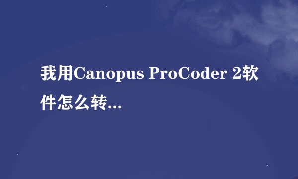 我用Canopus ProCoder 2软件怎么转的VOB视频文件没有声音啊!哪位高手帮我一下了!