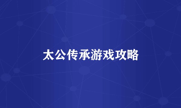 太公传承游戏攻略