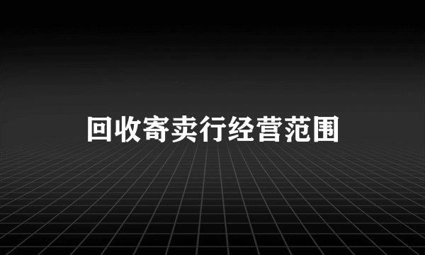 回收寄卖行经营范围