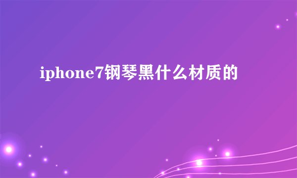iphone7钢琴黑什么材质的