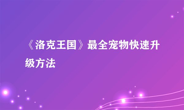 《洛克王国》最全宠物快速升级方法