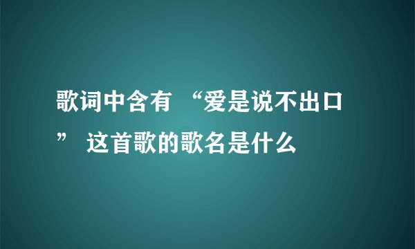 歌词中含有 “爱是说不出口” 这首歌的歌名是什么