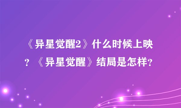 《异星觉醒2》什么时候上映？《异星觉醒》结局是怎样？