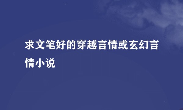 求文笔好的穿越言情或玄幻言情小说