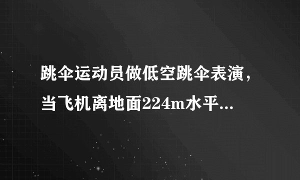 跳伞运动员做低空跳伞表演，当飞机离地面224m水平飞行时，运动员离开飞机在竖直方向作自由落体运动．运动