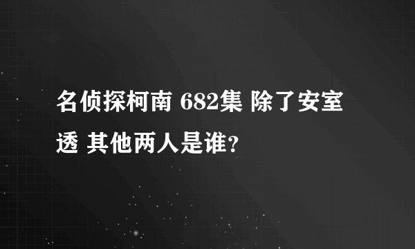 名侦探柯南 682集 除了安室透 其他两人是谁？