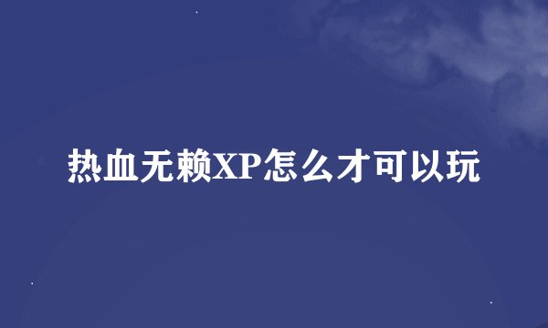 热血无赖XP怎么才可以玩