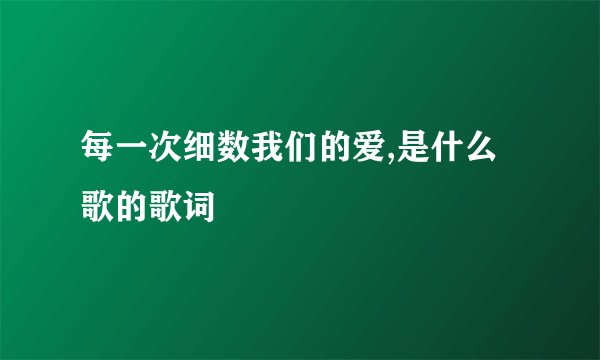 每一次细数我们的爱,是什么歌的歌词