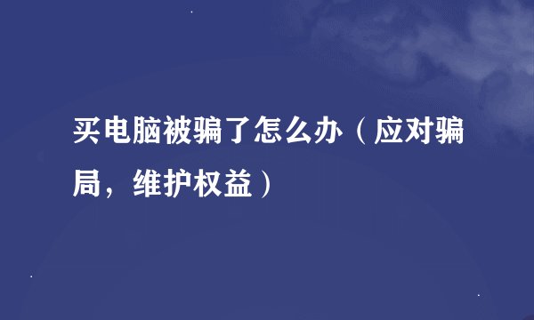 买电脑被骗了怎么办（应对骗局，维护权益）
