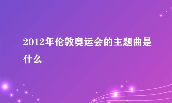 2012年伦敦奥运会的主题曲是什么
