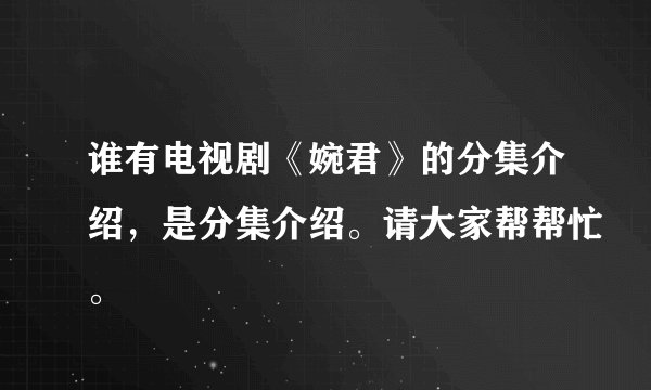 谁有电视剧《婉君》的分集介绍，是分集介绍。请大家帮帮忙。