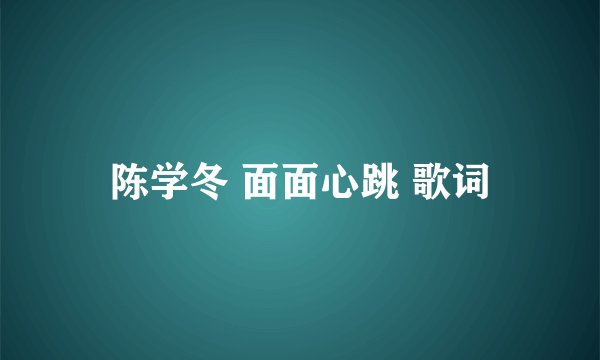 陈学冬 面面心跳 歌词