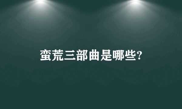 蛮荒三部曲是哪些?