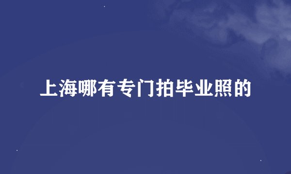 上海哪有专门拍毕业照的
