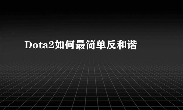 Dota2如何最简单反和谐