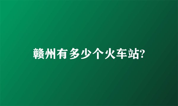 赣州有多少个火车站?
