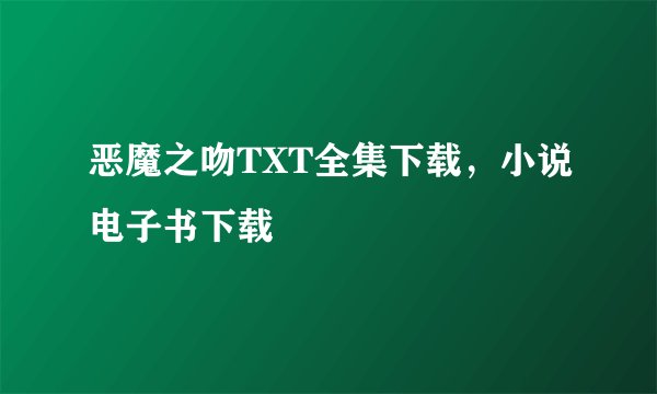 恶魔之吻TXT全集下载，小说电子书下载