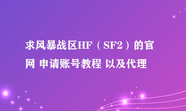 求风暴战区HF（SF2）的官网 申请账号教程 以及代理