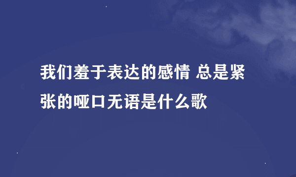 我们羞于表达的感情 总是紧张的哑口无语是什么歌