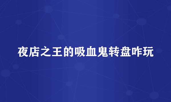 夜店之王的吸血鬼转盘咋玩
