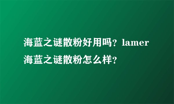海蓝之谜散粉好用吗？lamer海蓝之谜散粉怎么样？