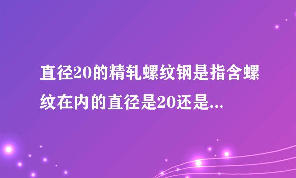 直径20的精轧螺纹钢是指含螺纹在内的直径是20还是不含螺纹？