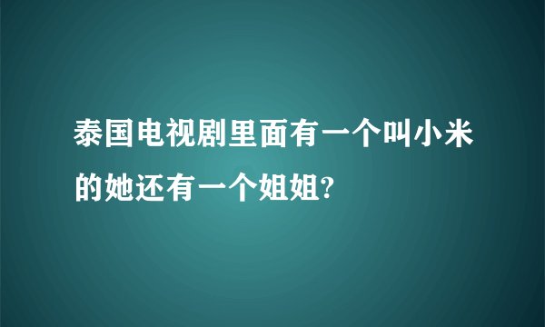 泰国电视剧里面有一个叫小米的她还有一个姐姐?