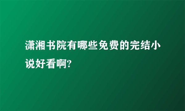 潇湘书院有哪些免费的完结小说好看啊?