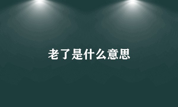老了是什么意思