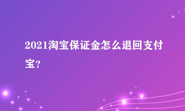 2021淘宝保证金怎么退回支付宝？