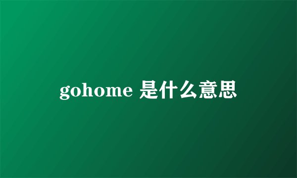 gohome 是什么意思