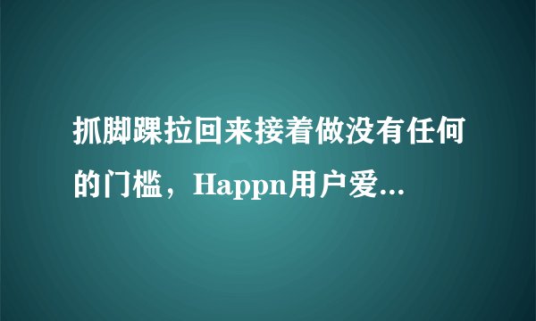 抓脚踝拉回来接着做没有任何的门槛，Happn用户爱玲：人人都可以参与观看！