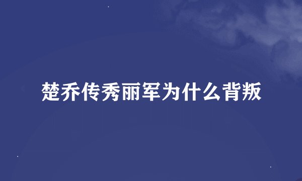 楚乔传秀丽军为什么背叛