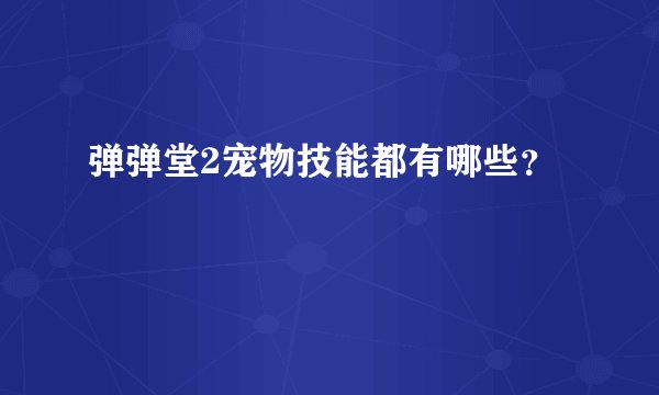 弹弹堂2宠物技能都有哪些？