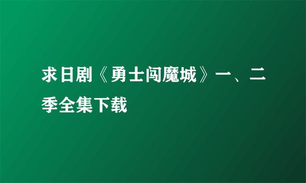求日剧《勇士闯魔城》一、二季全集下载