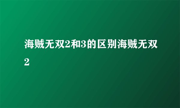 海贼无双2和3的区别海贼无双2
