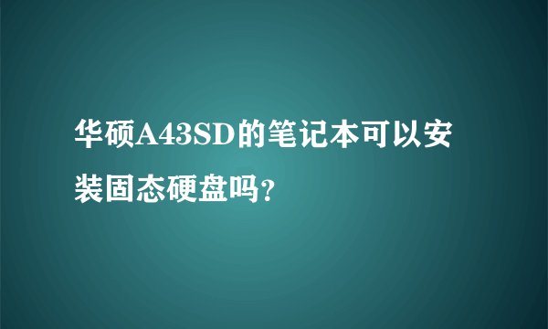 华硕A43SD的笔记本可以安装固态硬盘吗？