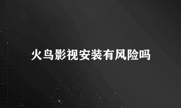 火鸟影视安装有风险吗