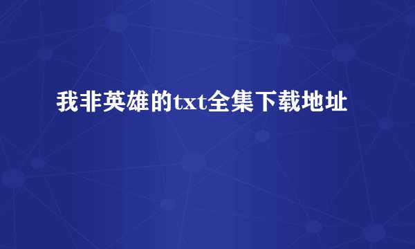 我非英雄的txt全集下载地址