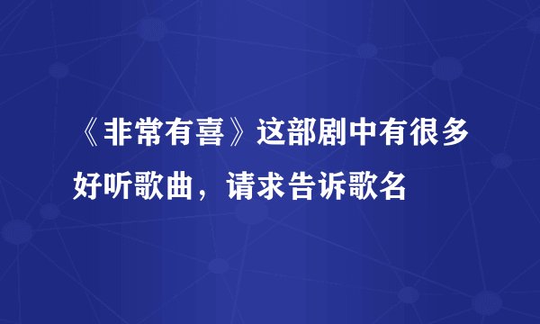 《非常有喜》这部剧中有很多好听歌曲，请求告诉歌名