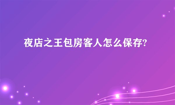夜店之王包房客人怎么保存?