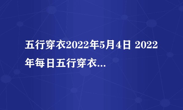 五行穿衣2022年5月4日 2022年每日五行穿衣搭配对照表