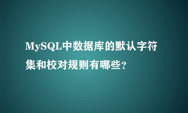 MySQL中数据库的默认字符集和校对规则有哪些？