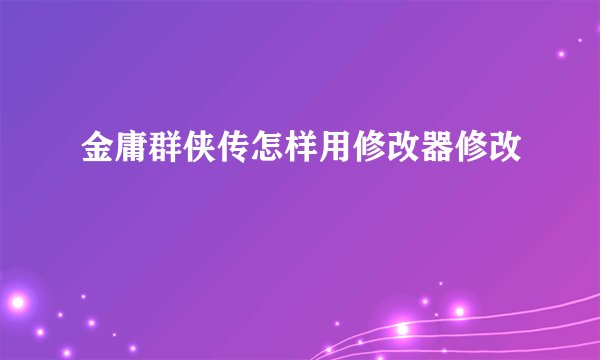 金庸群侠传怎样用修改器修改