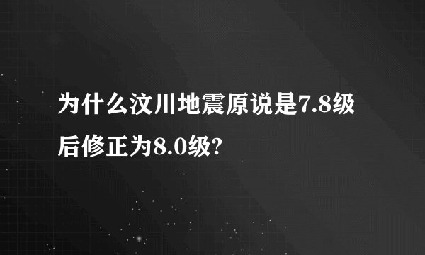 为什么汶川地震原说是7.8级后修正为8.0级?