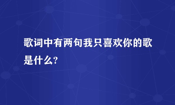 歌词中有两句我只喜欢你的歌是什么?
