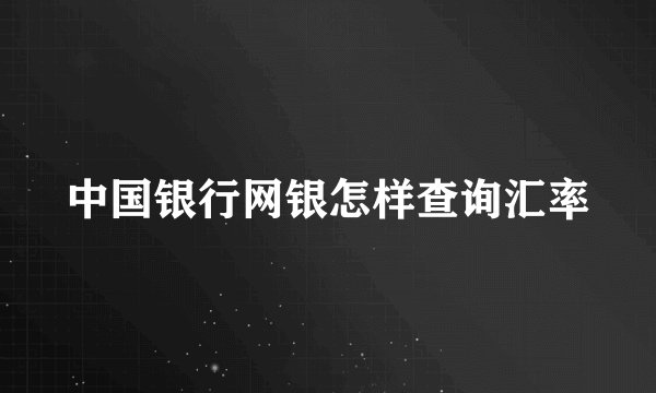 中国银行网银怎样查询汇率